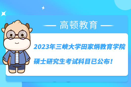 2023年三峽大學(xué)田家炳教育學(xué)院碩士研究生考試科目已公布！