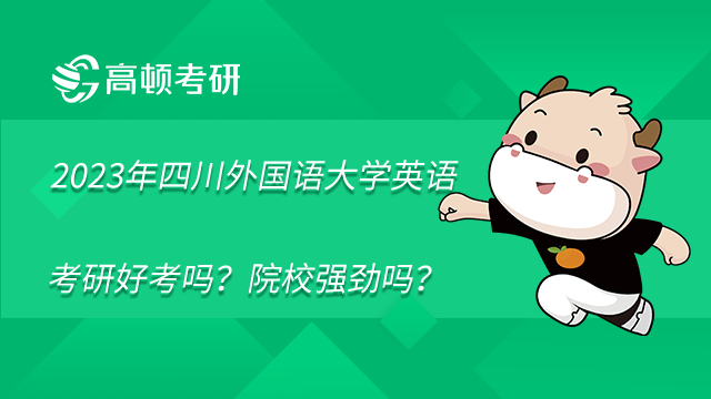 2023年四川外國(guó)語(yǔ)大學(xué)英語(yǔ)考研好考嗎？院校強(qiáng)勁嗎？