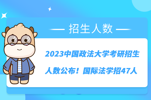 2023中國(guó)政法大學(xué)考研招生人數(shù)公布！國(guó)際法學(xué)招47人