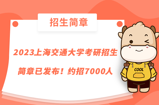 2023上海交通大學(xué)考研招生簡(jiǎn)章已發(fā)布！約招7000人