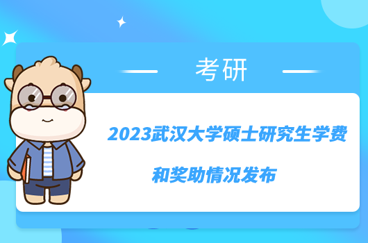 2023武漢大學碩士研究生學費和獎助情況發(fā)布