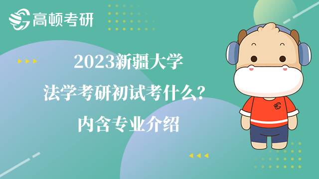 2023新疆大學(xué)法學(xué)考研初試考什么？內(nèi)含專業(yè)介紹