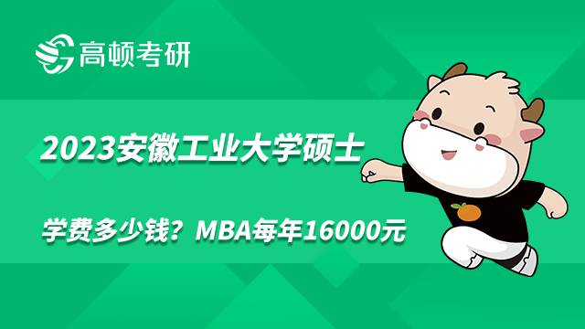 2023安徽工業(yè)大學(xué)碩士學(xué)費(fèi)多少錢？MBA每年16000元