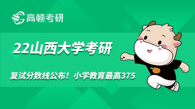 2022年山西大學(xué)考研復(fù)試分?jǐn)?shù)線公布！小學(xué)教育最高375