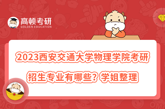 2023西安交通大學(xué)物理學(xué)院考研招生專業(yè)有哪些？學(xué)姐整理