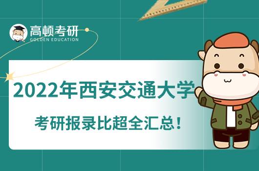 2022年西安交通大學(xué)考研報錄比超全匯總！點(diǎn)擊了解