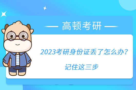 2023考研身份證丟了怎么辦？記住這三步