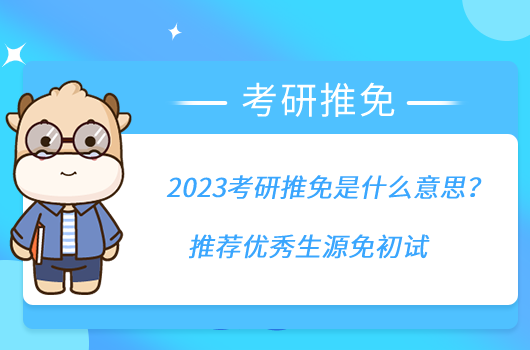 2023考研推免是什么意思？推薦優(yōu)秀生源免初試