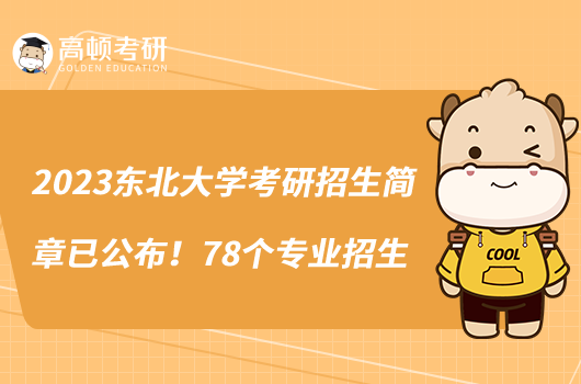 2023東北大學(xué)考研招生簡章已公布！78個(gè)專業(yè)招生