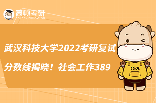 武漢科技大學(xué)2022考研復(fù)試分?jǐn)?shù)線揭曉！社會(huì)工作389