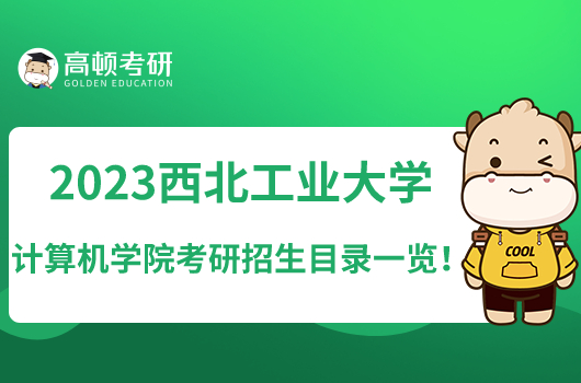 2023西北工業(yè)大學計算機學院考研招生目錄一覽！含招生人數(shù)