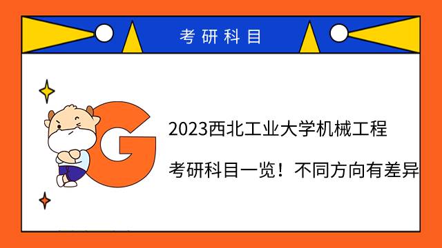 2023西北工業(yè)大學(xué)機(jī)械工程考研科目一覽！不同方向有差異