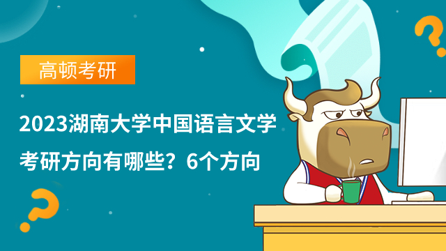 2023湖南大學(xué)中國(guó)語(yǔ)言文學(xué)考研方向有哪些？6個(gè)方向