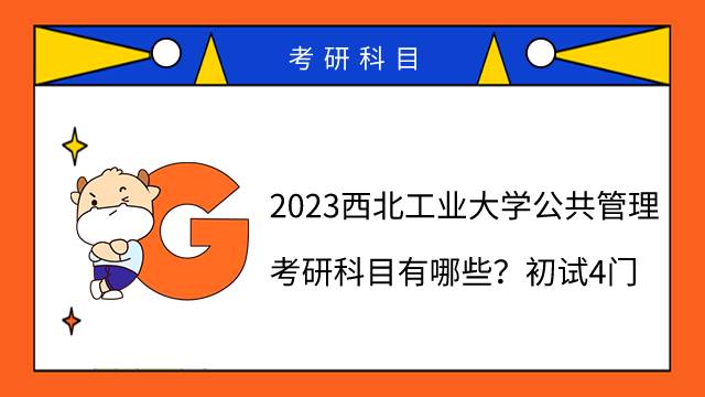 2023西北工業(yè)大學(xué)公共管理考研科目有哪些？初試4門(mén)