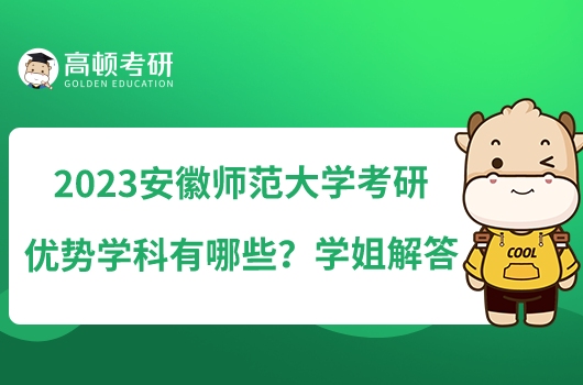 2023安徽師范大學考研優(yōu)勢學科有哪些？學姐解答