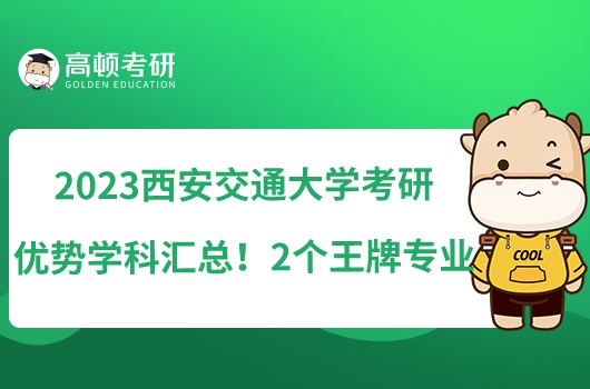 2023西安交通大學(xué)考研優(yōu)勢(shì)學(xué)科匯總！2個(gè)王牌專業(yè)