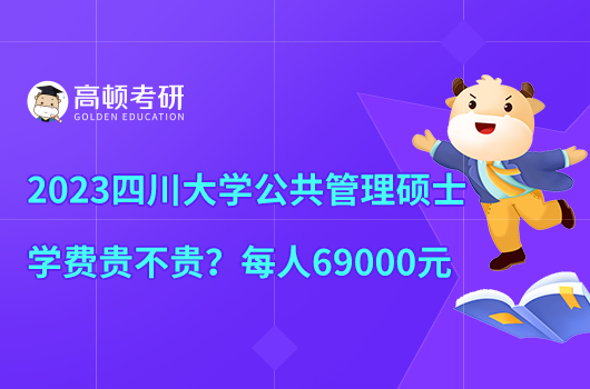 2023四川大學(xué)公共管理碩士學(xué)費貴不貴？每人69000元