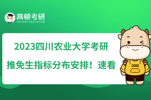 2023四川農(nóng)業(yè)大學考研推免生指標分布安排！速看