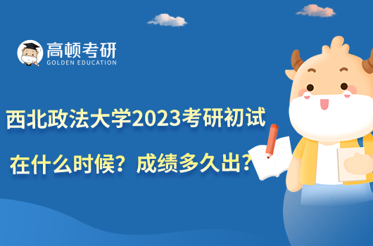 西北政法大學(xué)2023考研初試在什么時(shí)候？成績多久出？