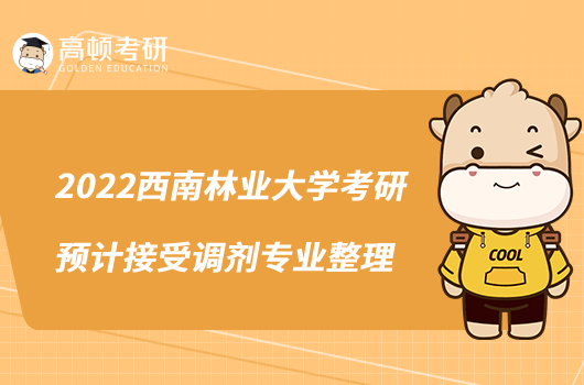 2022西南林業(yè)大學考研預計接受調劑專業(yè)整理