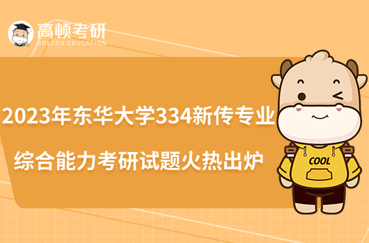 2023年東華大學334新傳專業(yè)綜合能力考研試題火熱出爐