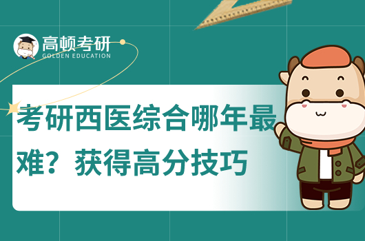 考研西醫(yī)綜合哪一年最難？獲得高分技巧