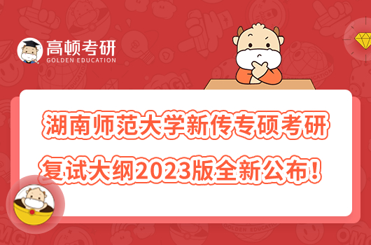 湖南師范大學新傳專碩考研復試大綱2023版全新公布！