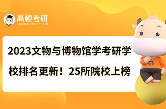 2023文物與博物館學(xué)考研學(xué)校排名更新啦！25所院校上榜