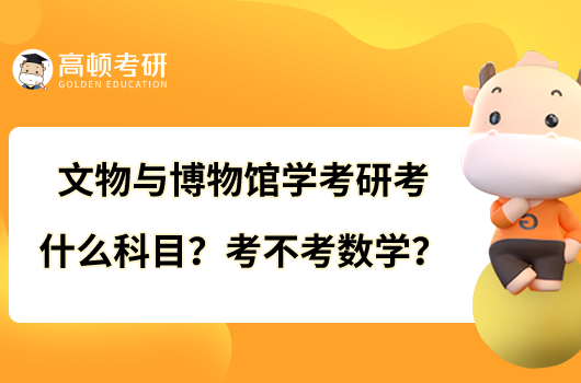 文物與博物館學(xué)考研考什么科目？考不考數(shù)學(xué)？