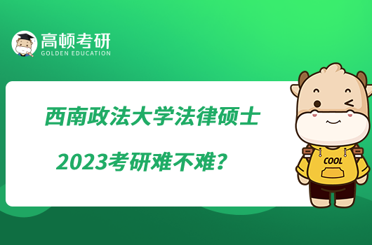 西南政法大學(xué)法律碩士2023考研難不難？