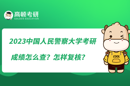 2023中國(guó)人民警察大學(xué)考研成績(jī)?cè)趺床?？怎樣?fù)核？