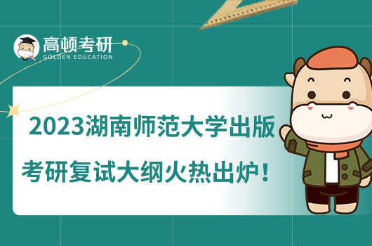 2023湖南師范大學(xué)出版考研復(fù)試大綱火熱出爐！備考必看