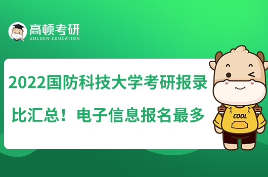 2022國防科技大學(xué)考研報(bào)錄比匯總！電子信息報(bào)名最多