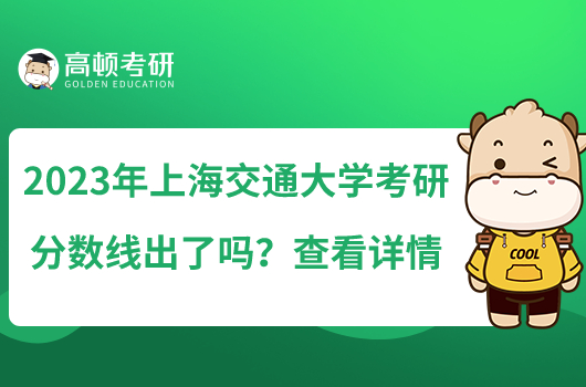 2023年上海交通大學考研分數(shù)線出了嗎？查看詳情