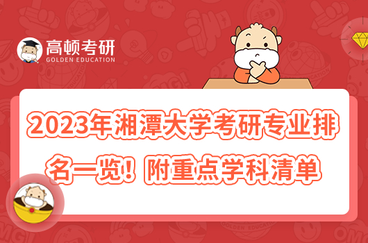 2023年湘潭大學考研專業(yè)排名一覽！附重點學科清單