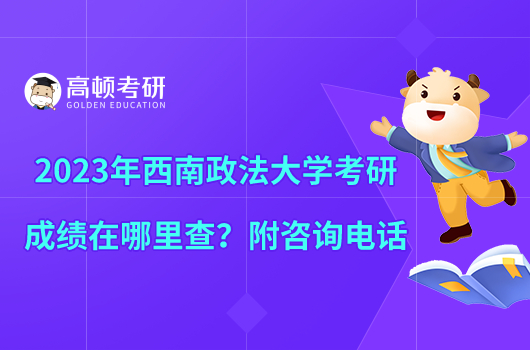 2023年西南政法大學(xué)考研成績在哪里查？附咨詢電話