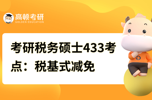 考研稅務(wù)碩士433核心考點(diǎn)：稅基式減免