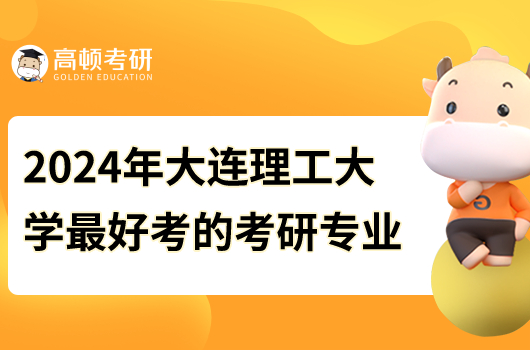 2024年大連理工大學最好考的研究生專業(yè)是什么？