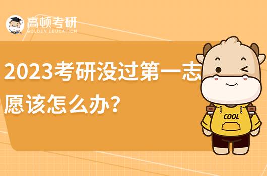 2023考研第一志愿沒過該怎么辦？該如何調劑？