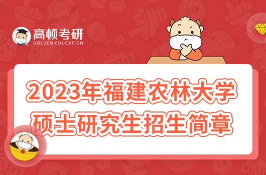 2023年福建農(nóng)林大學(xué)碩士研究生招生簡章已出！點(diǎn)擊查看