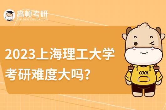 2023上海理工大學(xué)考研難度大嗎？復(fù)試錄取情況如何？