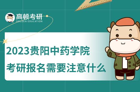 2023貴陽(yáng)中藥學(xué)院考研報(bào)名需要注意什么？點(diǎn)擊查看