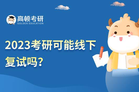 2023考研可能線下復(fù)試嗎？考研復(fù)試考什么？