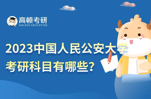 2023中國人民公安大學(xué)考研科目有哪些？重點科目是什么？