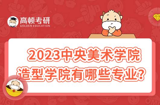 2023中央美術(shù)學(xué)院造型學(xué)院有哪些專業(yè)？含詳細(xì)介紹