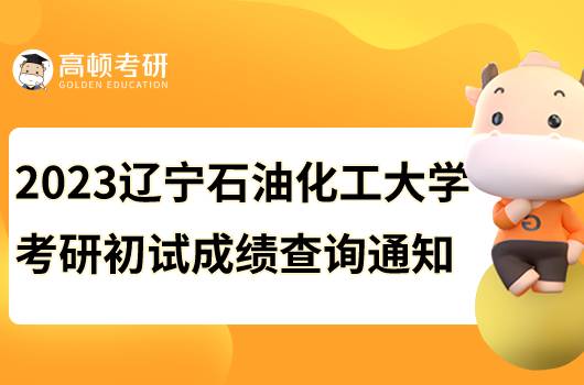 2023遼寧石油化工大學(xué)考研初試成績(jī)查詢通知公布！速看