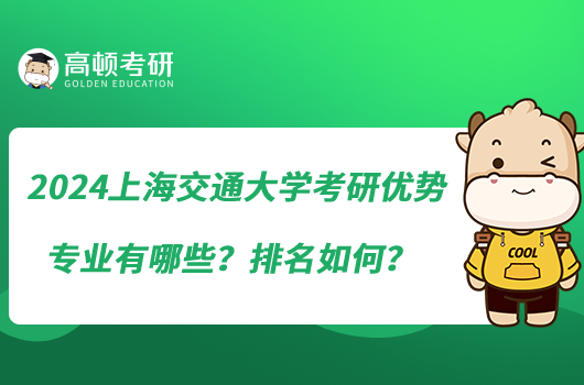 2024上海交通大學考研優(yōu)勢專業(yè)有哪些？排名如何？