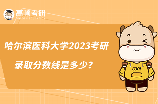 哈爾濱醫(yī)科大學(xué)2023考研錄取分?jǐn)?shù)線是多少？