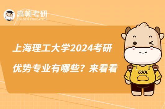 上海理工大學(xué)2024考研優(yōu)勢專業(yè)有哪些？來看看