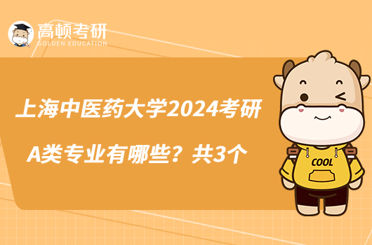 上海中醫(yī)藥大學2024考研A類專業(yè)有哪些？共3個